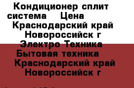 Кондиционер сплит - система  › Цена ­ 10 006 - Краснодарский край, Новороссийск г. Электро-Техника » Бытовая техника   . Краснодарский край,Новороссийск г.